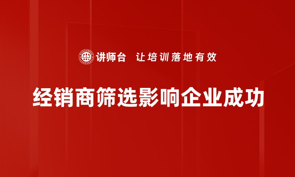 经销商筛选影响企业成功