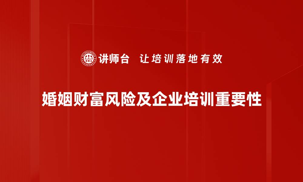 文章婚姻中的财富风险：如何有效保护你的资产安全的缩略图