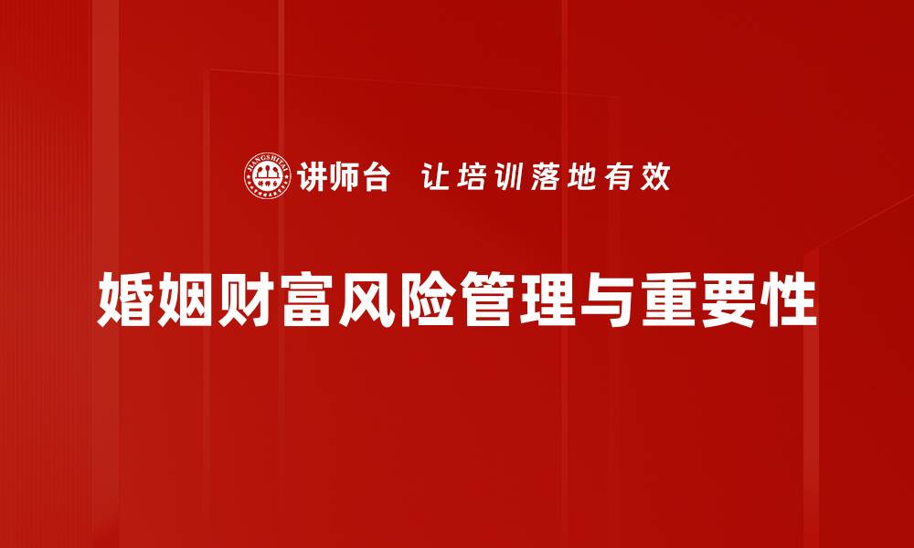 文章如何有效管理婚姻中的财富风险与财务安全的缩略图