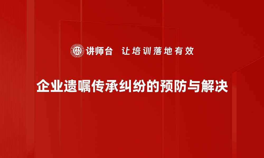 企业遗嘱传承纠纷的预防与解决