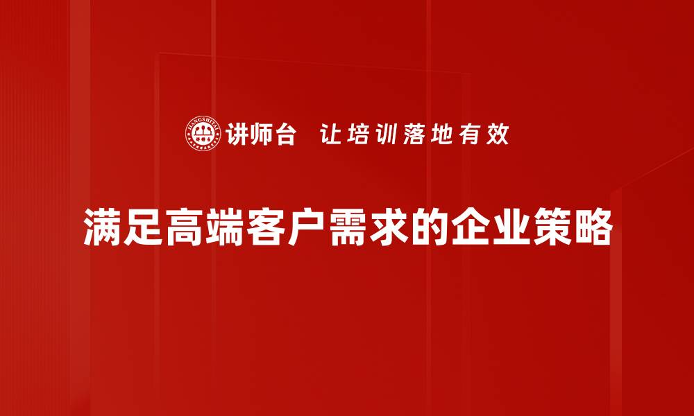 文章洞悉高端客户需求，助力品牌精准定位与提升的缩略图