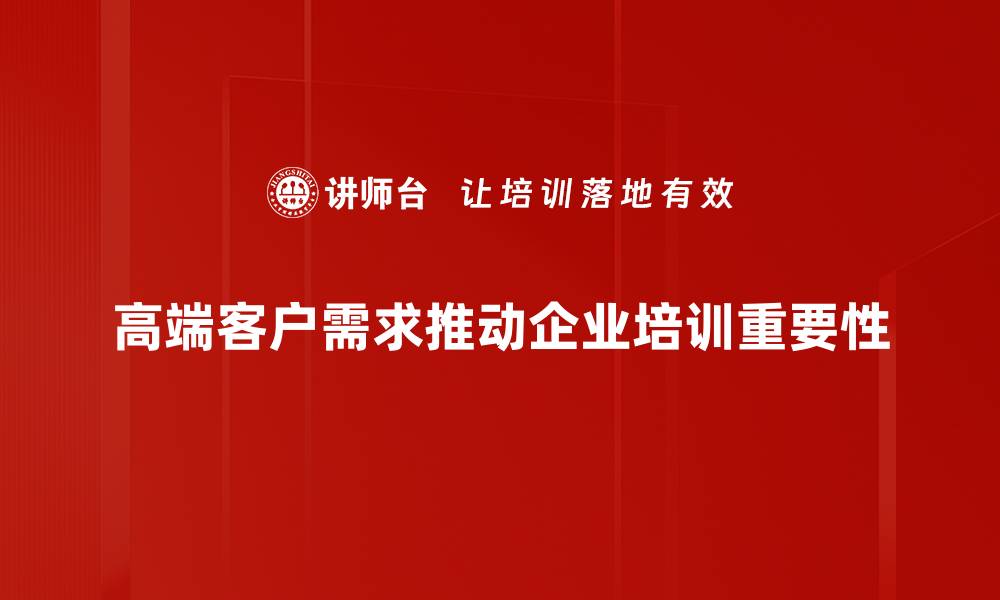 高端客户需求推动企业培训重要性