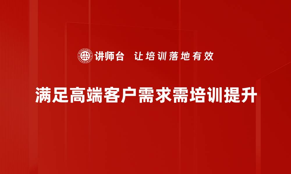 文章满足高端客户需求的创新策略与实践分享的缩略图