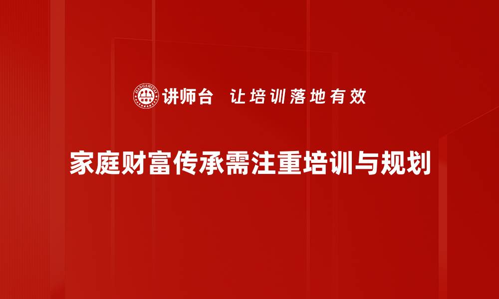 文章如何实现高效家庭财富传承的秘籍与策略的缩略图