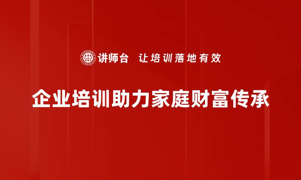 文章家庭财富传承的智慧与策略，助你稳健传承家业的缩略图