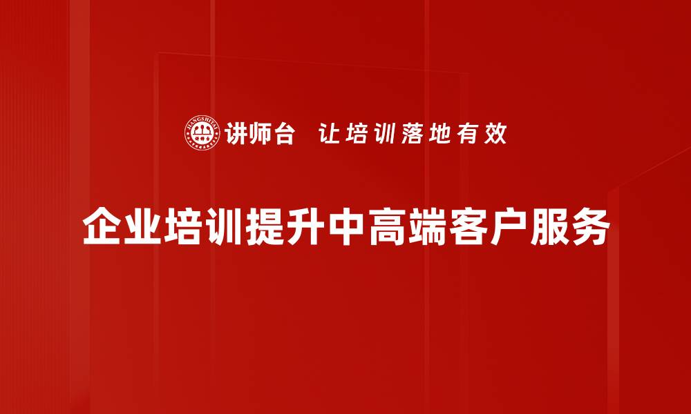 文章如何吸引中高端客户？提升品牌价值的关键策略的缩略图