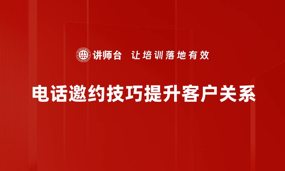 文章提升电话邀约成功率的实用技巧分享的缩略图