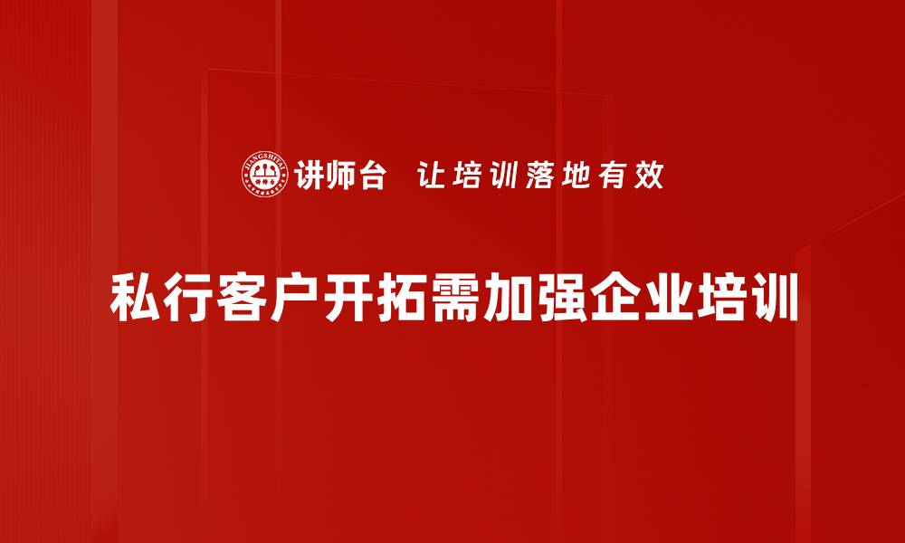 私行客户开拓需加强企业培训