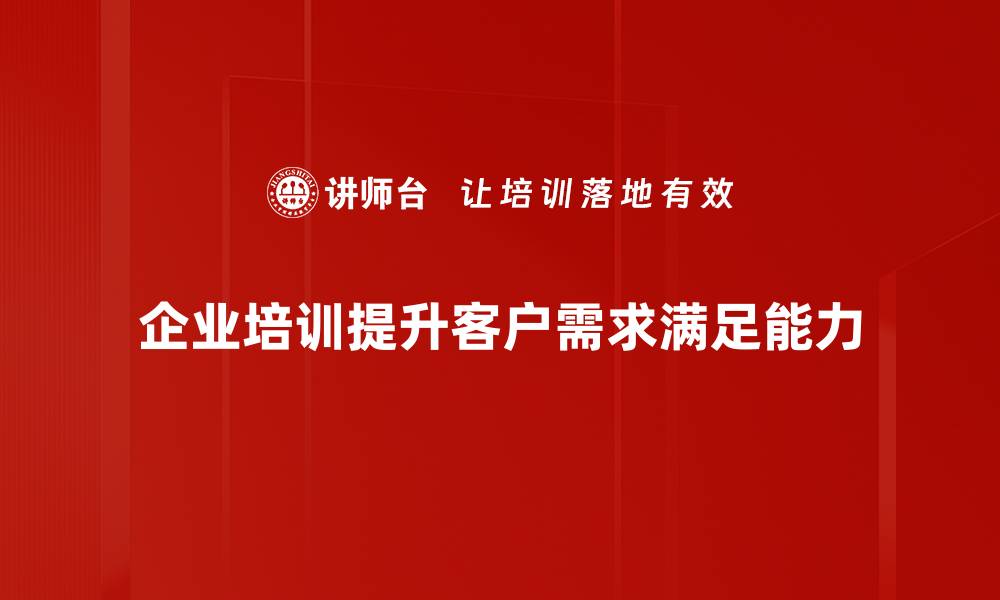 企业培训提升客户需求满足能力