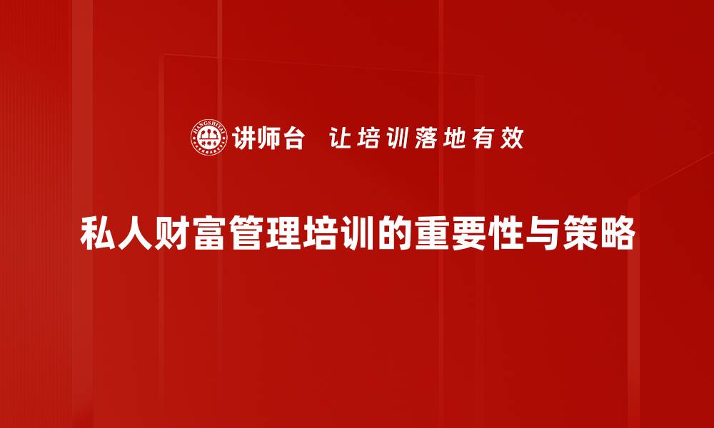 私人财富管理培训的重要性与策略