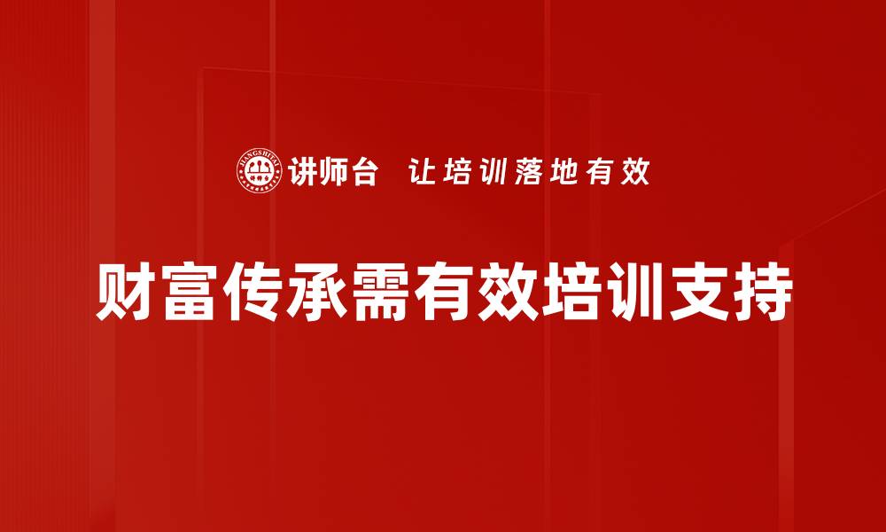 财富传承需有效培训支持