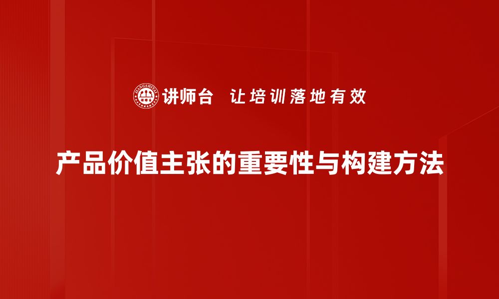 文章提升产品价值主张，助力品牌赢得市场竞争的缩略图