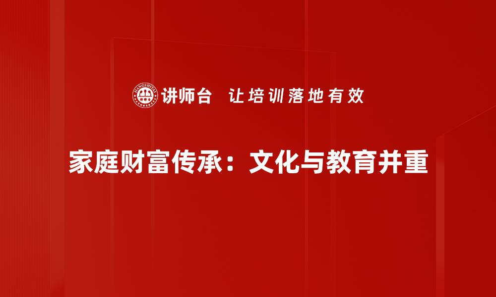 文章家庭财富传承的智慧：如何有效规划和管理财富的缩略图