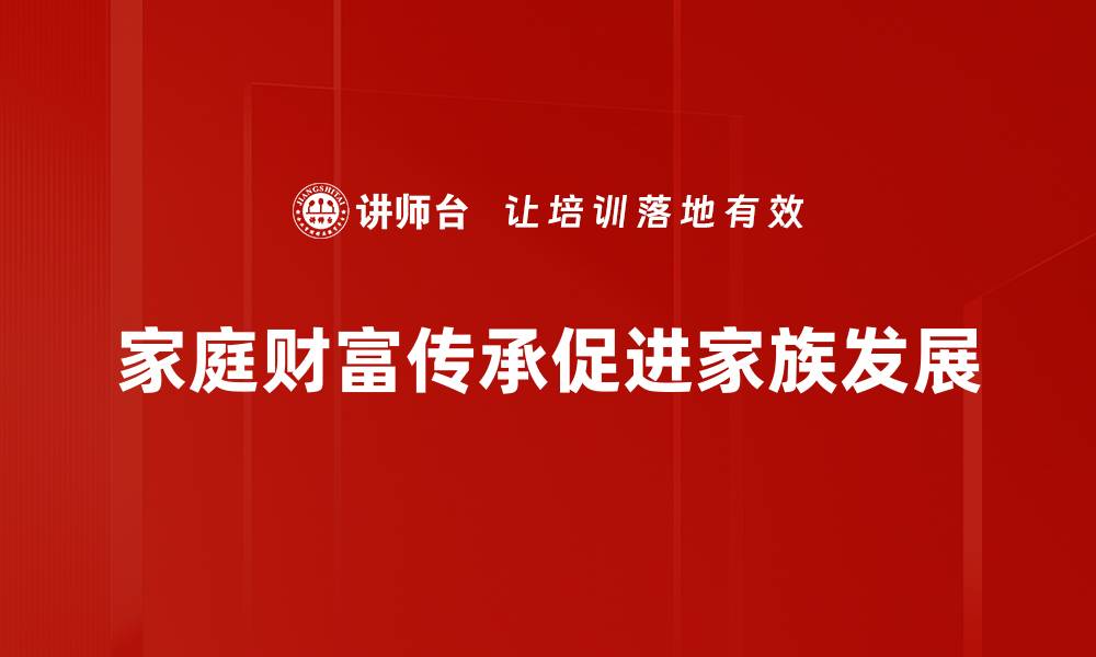 文章家庭财富传承的智慧：如何实现代际财富安全的缩略图