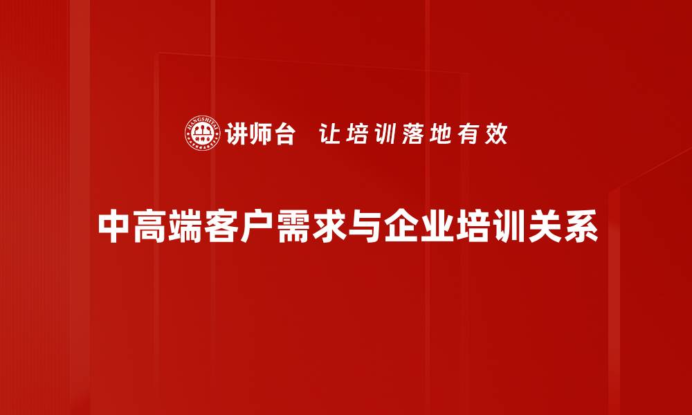 文章满足中高端客户需求的关键策略与实践分享的缩略图