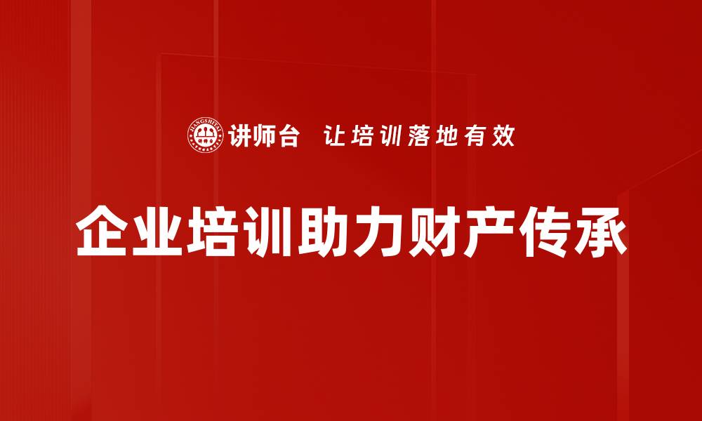 文章有效规划财产传承工具助您安心传承财富的缩略图