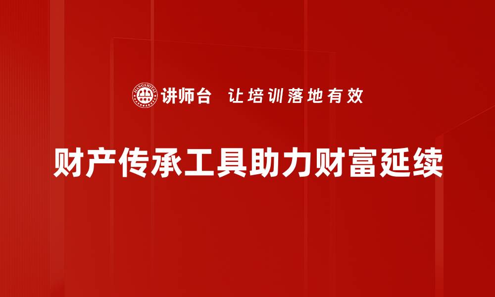 财产传承工具助力财富延续