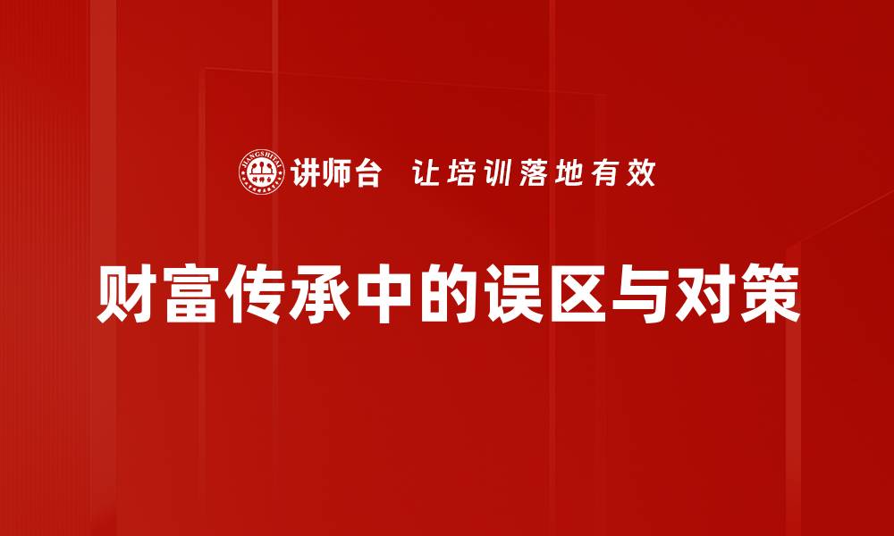 文章财富传承误区揭秘：避免这几大陷阱助你保值增值的缩略图