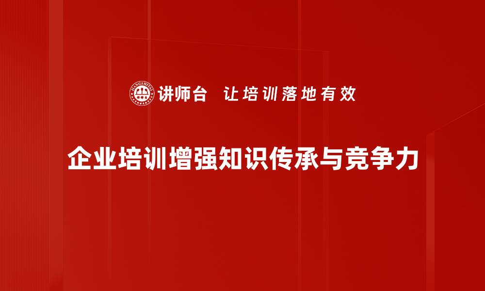 企业培训增强知识传承与竞争力