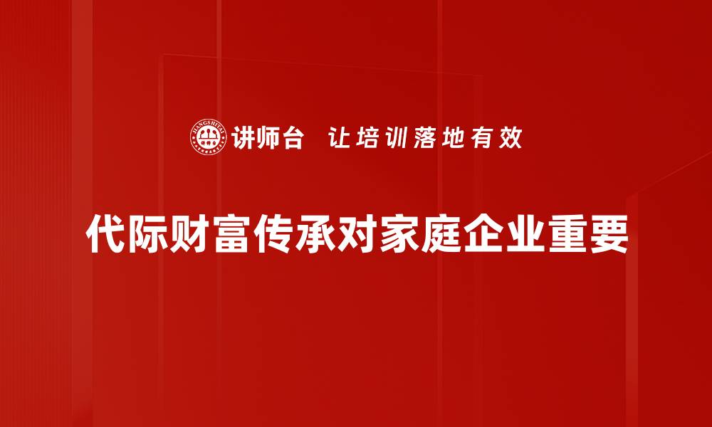 文章代际财富传承的重要性与实用策略分享的缩略图