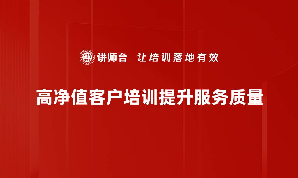 高净值客户培训提升服务质量