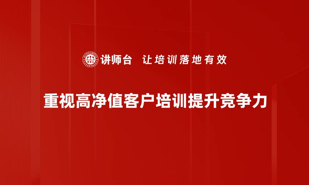 文章高净值客户管理策略：提升客户忠诚度的关键方法的缩略图