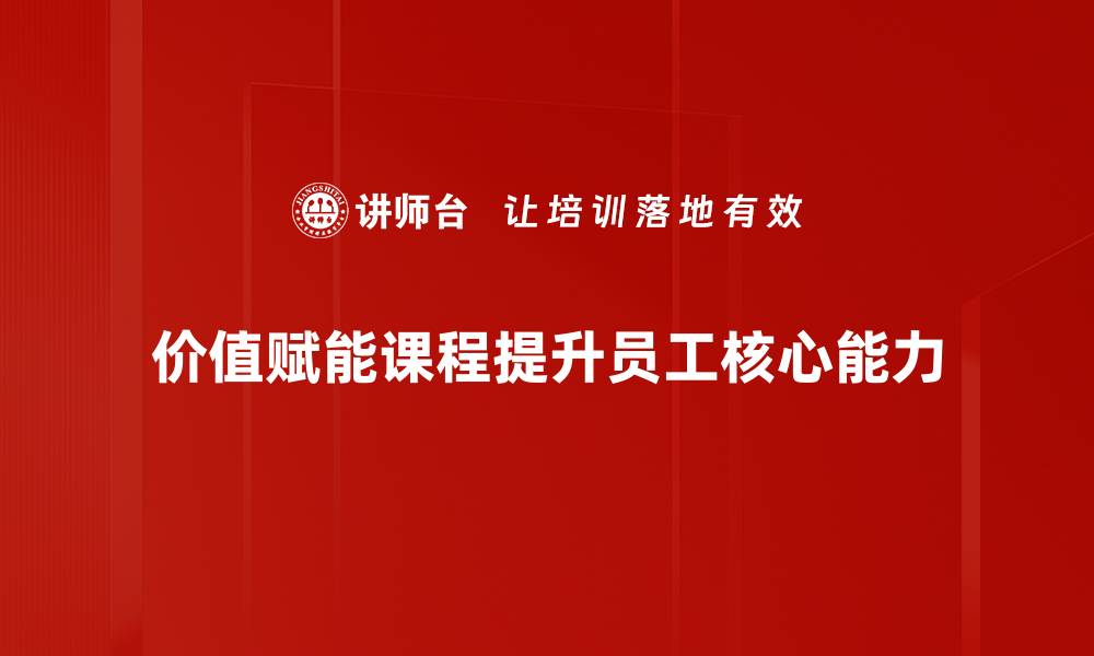 文章价值赋能课程助你提升职场竞争力与个人成长的缩略图