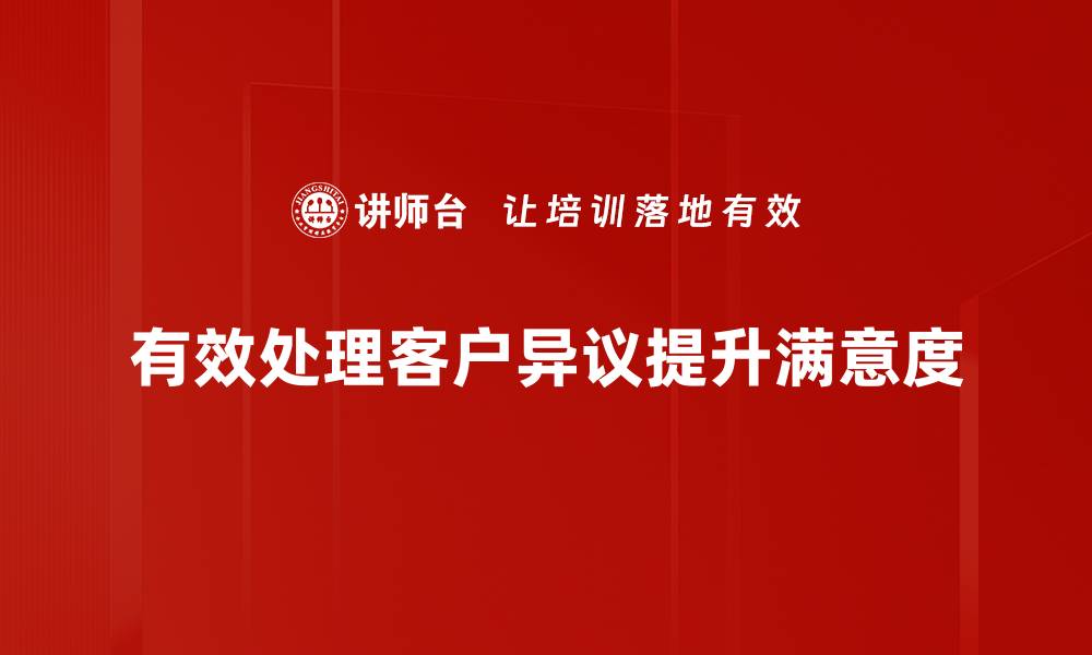 文章有效应对客户异议处理的实用技巧与策略的缩略图