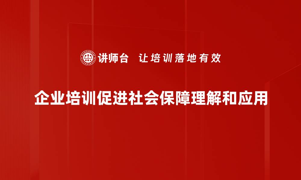 企业培训促进社会保障理解和应用