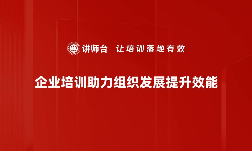 企业培训助力组织发展提升效能