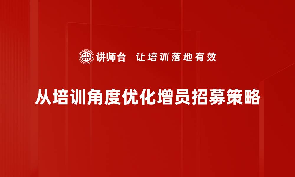 从培训角度优化增员招募策略