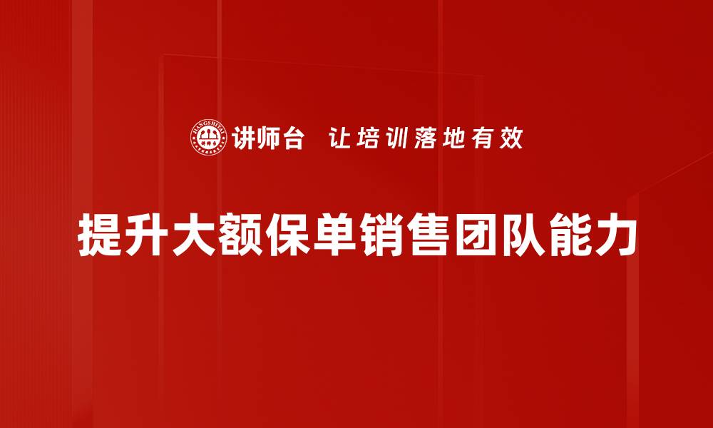 文章大额保单销售攻略：如何快速提升业绩与客户信任的缩略图