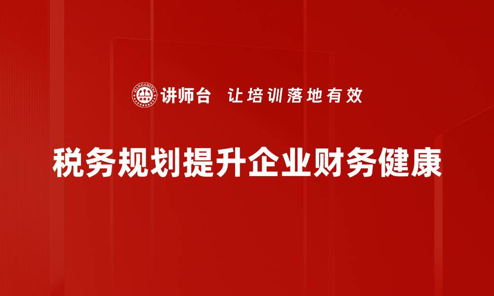 文章掌握税务规划功能 助力企业财务优化与合规管理的缩略图