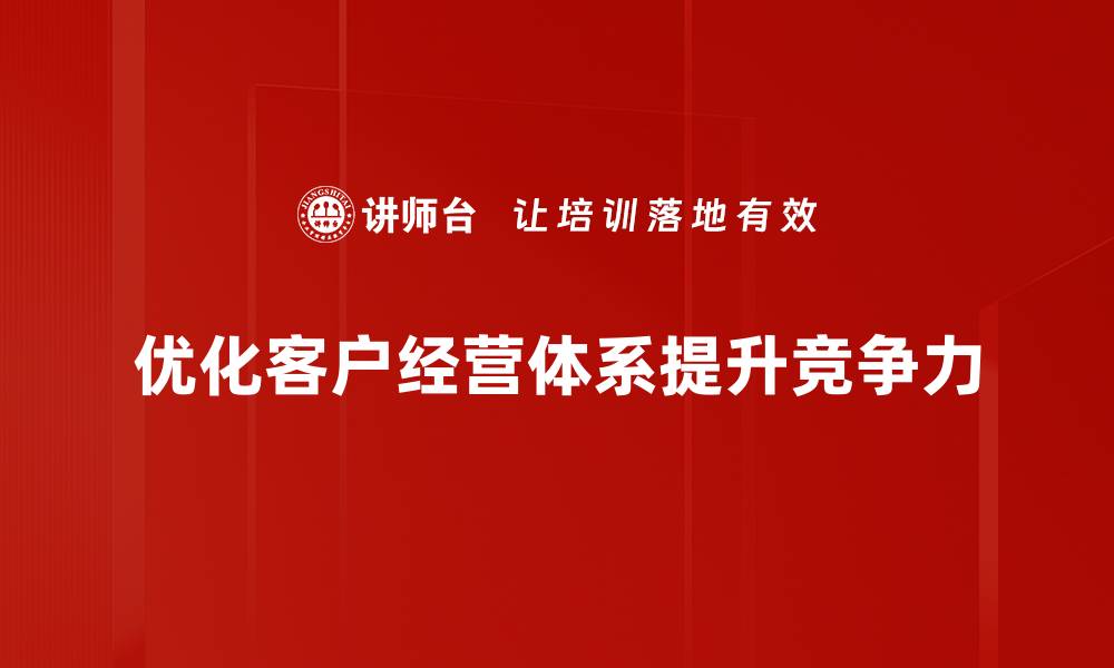 优化客户经营体系提升竞争力