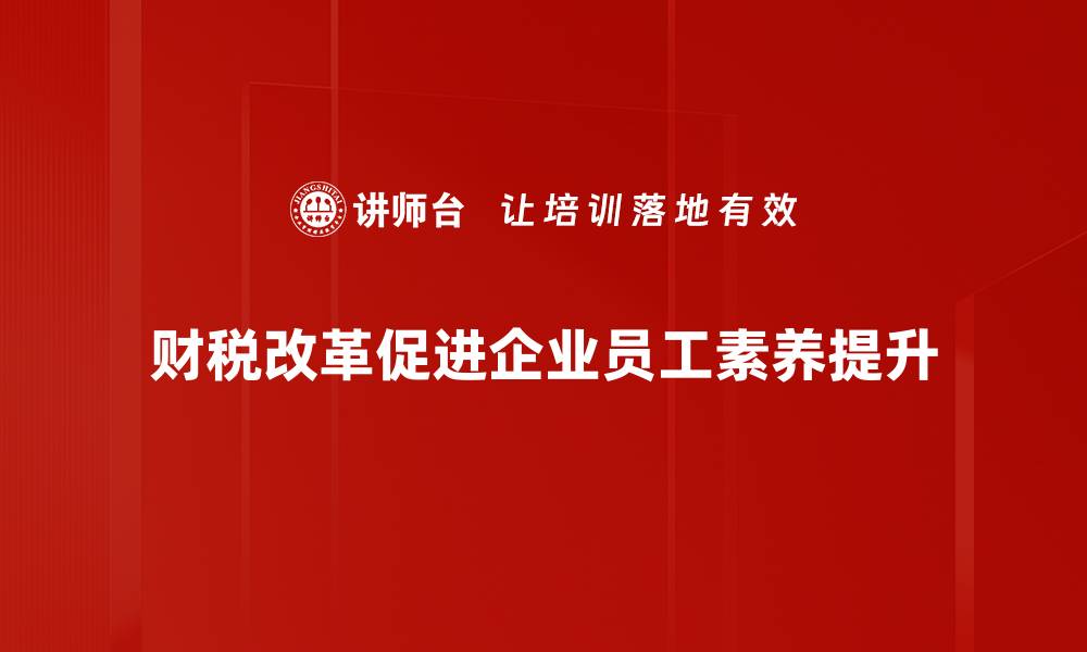 财税改革促进企业员工素养提升