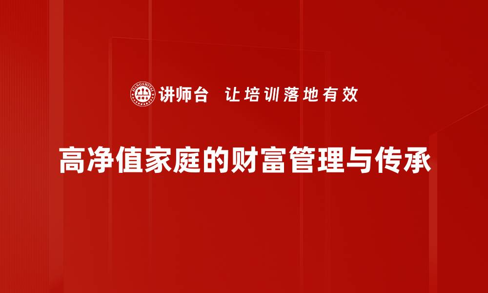 文章高净值家庭如何有效管理财富与传承秘诀的缩略图