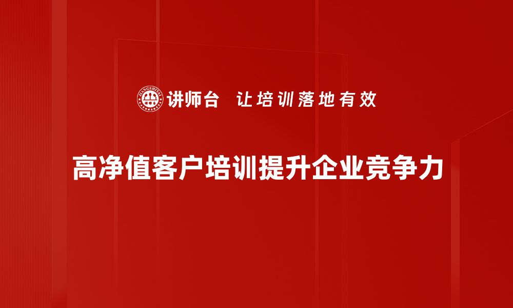 高净值客户培训提升企业竞争力