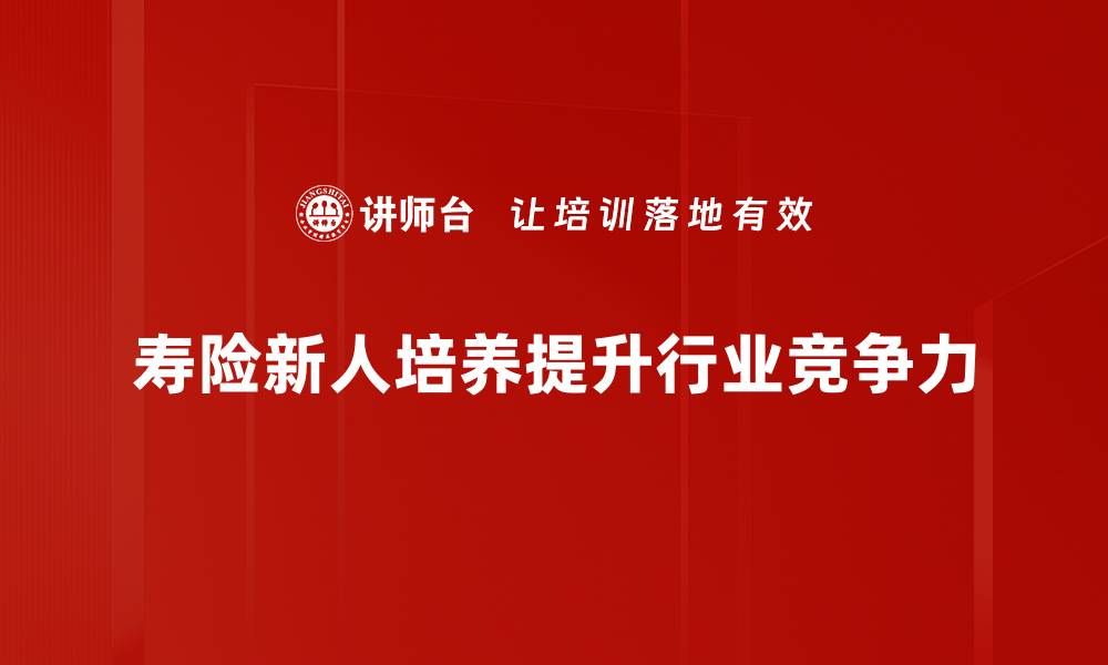 文章寿险新人培养的秘诀：快速提升销售技能与业绩的缩略图