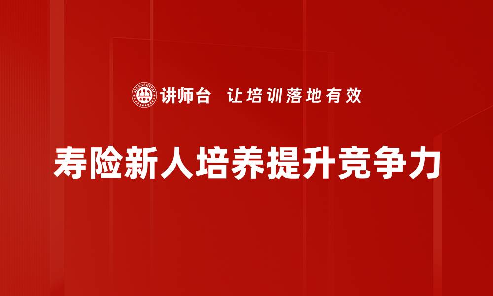 文章寿险新人培养秘籍：助你快速成才的实用指南的缩略图