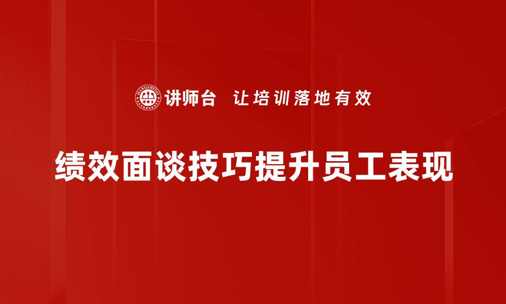 文章提升团队效率的绩效面谈技巧分享的缩略图