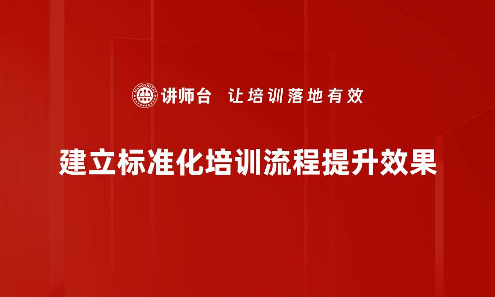 文章优化培训标准化流程，提高企业效率与员工满意度的缩略图