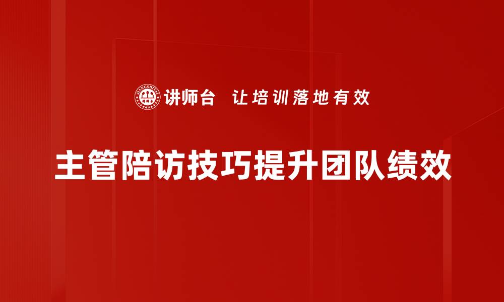 文章掌握主管陪访技巧，提升客户关系与成交率的缩略图