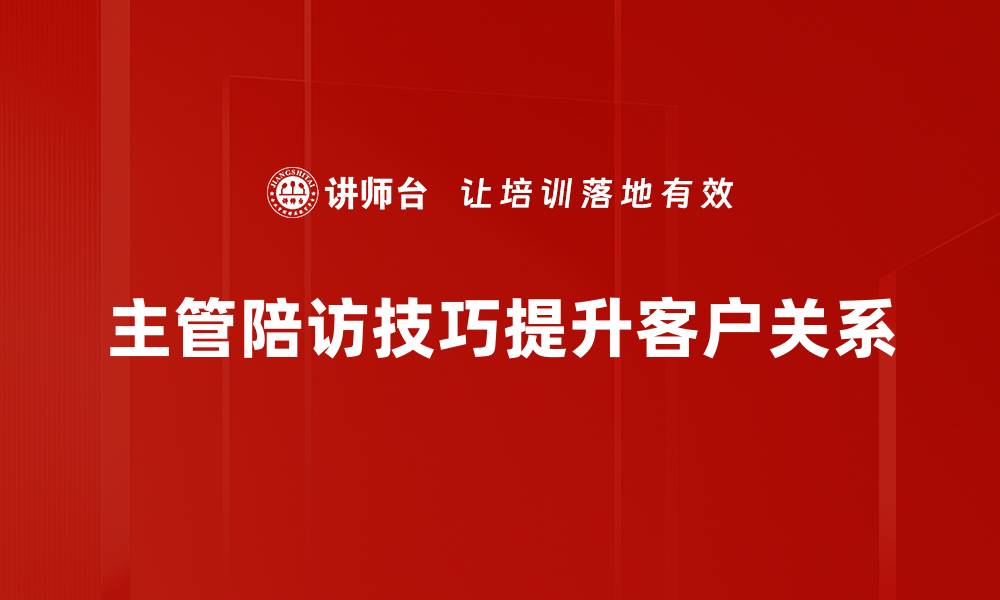 文章提升主管陪访技巧，让客户更信赖你的缩略图