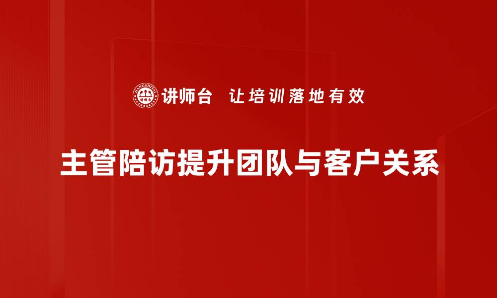 主管陪访提升团队与客户关系