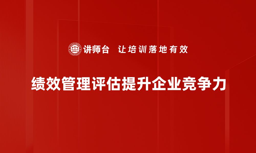 文章揭秘企业绩效管理评估方法：提升团队效率的关键的缩略图