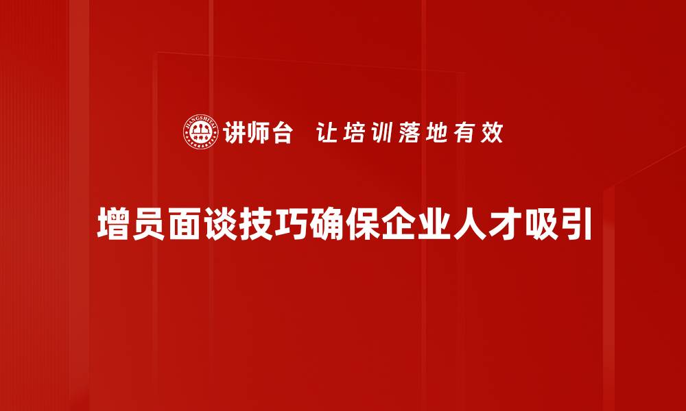 增员面谈技巧确保企业人才吸引