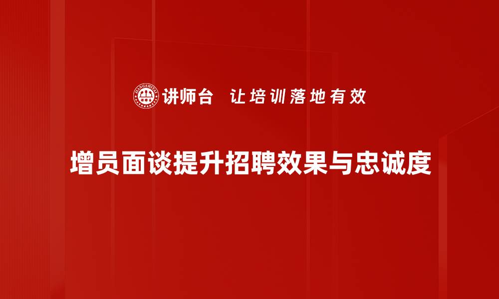 增员面谈提升招聘效果与忠诚度