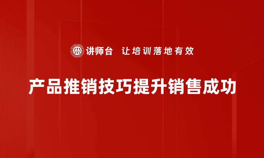 文章掌握这五大产品推销技巧，让你业绩倍增！的缩略图