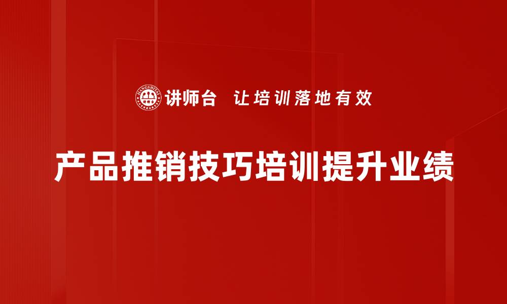 文章掌握产品推销技巧，轻松提升销售业绩的方法的缩略图
