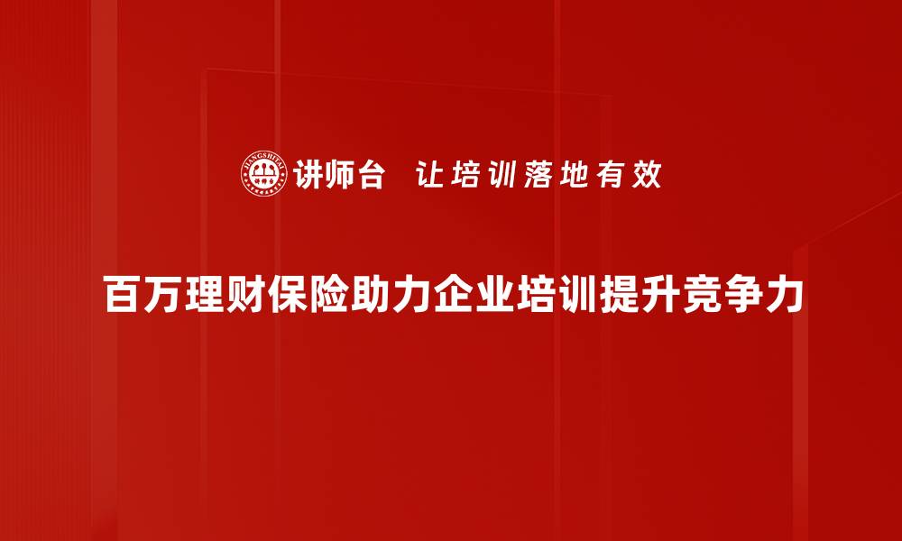 百万理财保险助力企业培训提升竞争力